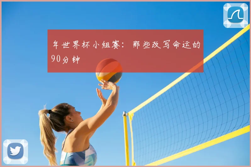 年世界杯小组赛:那些改写命运的90分钟