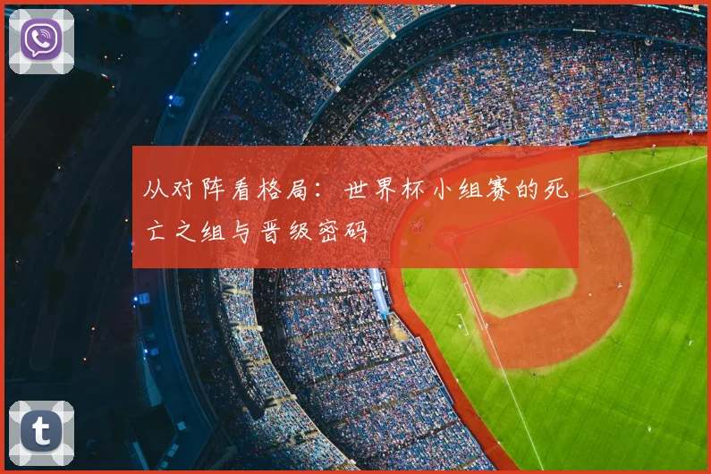 从对阵看格局:世界杯小组赛的死亡之组与晋级密码