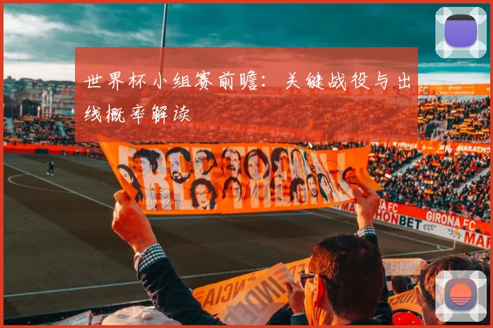 世界杯小组赛前瞻:关键战役与出线概率解读