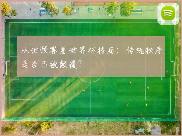 从世预赛看世界杯格局：传统秩序是否已被颠覆？