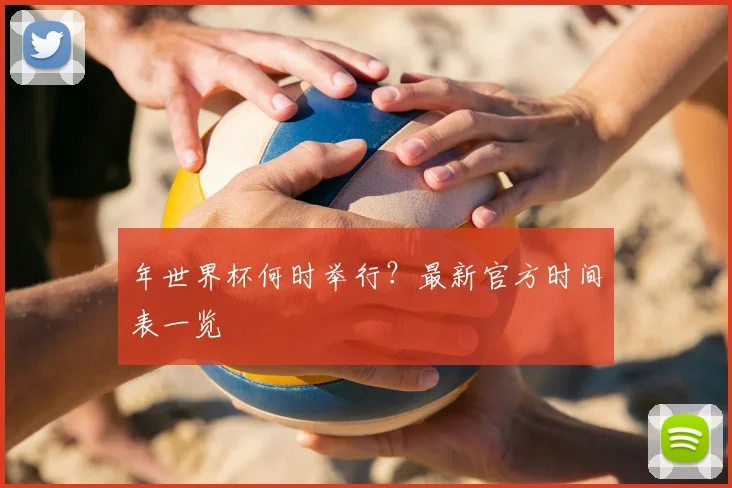 年世界杯何时举行？最新官方时间表一览