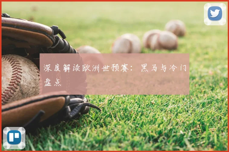 深度解读欧洲世预赛：黑马与冷门盘点