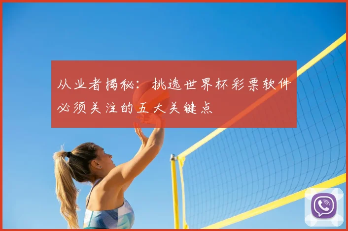 从业者揭秘：挑选世界杯彩票软件必须关注的五大关键点