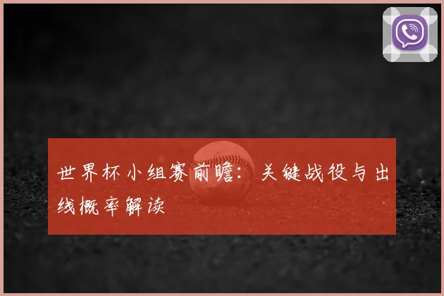 世界杯小组赛前瞻:关键战役与出线概率解读