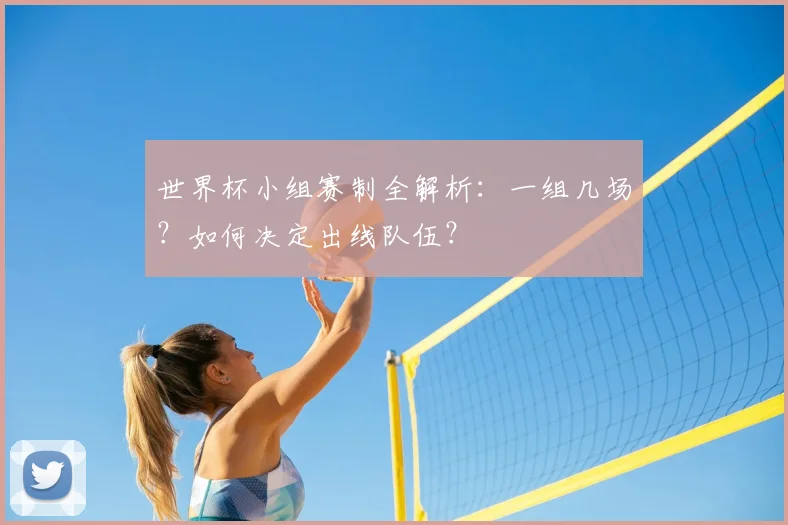 世界杯小组赛制全解析:一组几场?如何决定出线队伍?
