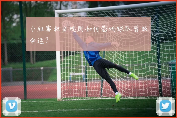 小组赛积分规则如何影响球队晋级命运？