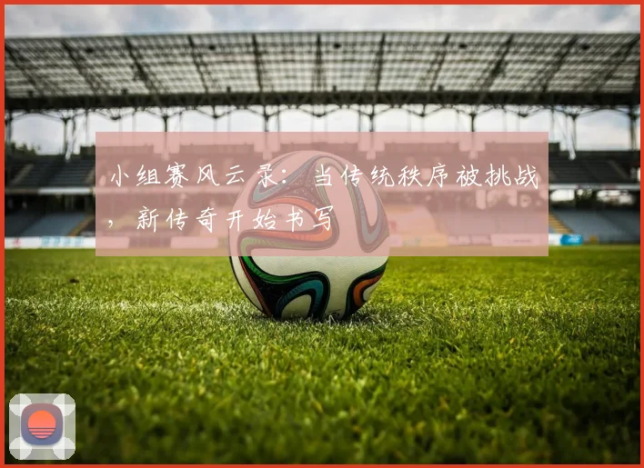 小组赛风云录：当传统秩序被挑战，新传奇开始书写